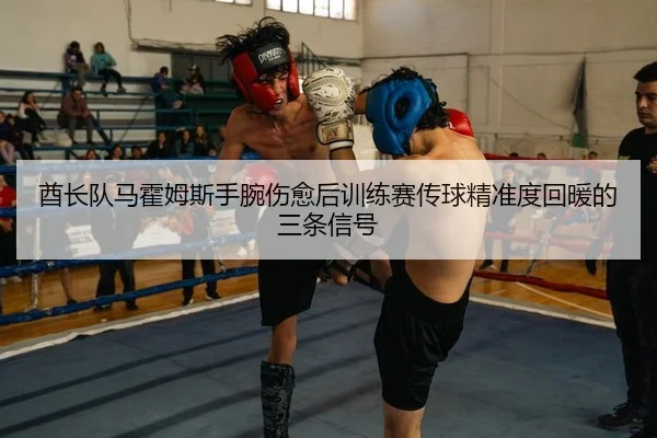 酋长队马霍姆斯手腕伤愈后训练赛传球精准度回暖的三条信号